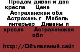 Продам диван и два кресла.  › Цена ­ 10 000 - Астраханская обл., Астрахань г. Мебель, интерьер » Диваны и кресла   . Астраханская обл.